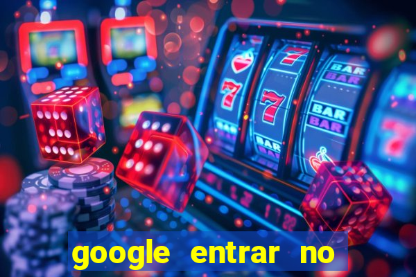 google entrar no jogo de c****