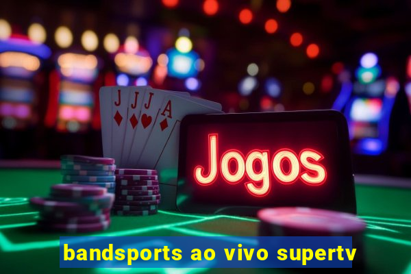 bandsports ao vivo supertv