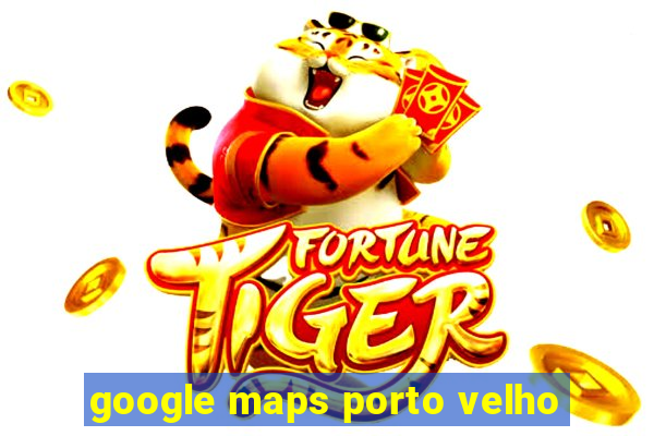 google maps porto velho