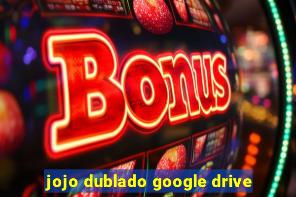 jojo dublado google drive