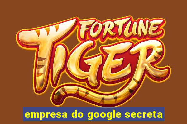 empresa do google secreta