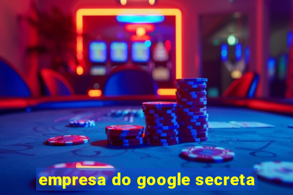 empresa do google secreta