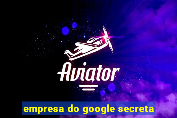 empresa do google secreta