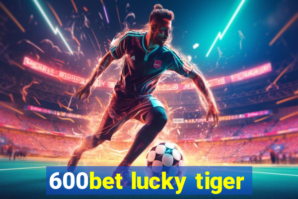 600bet lucky tiger