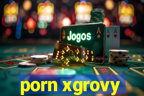 porn xgrovy