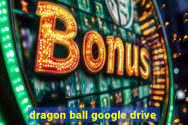 dragon ball google drive