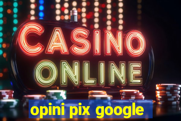 opini pix google