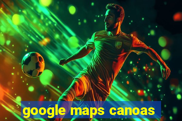 google maps canoas