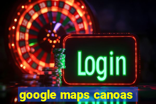 google maps canoas