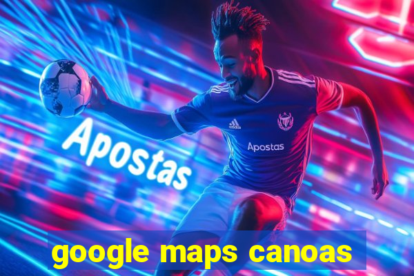 google maps canoas