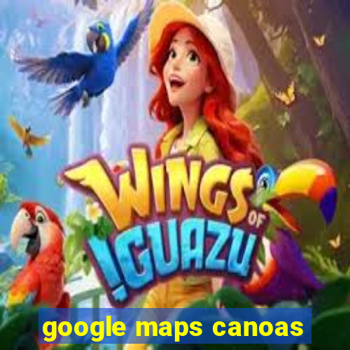 google maps canoas