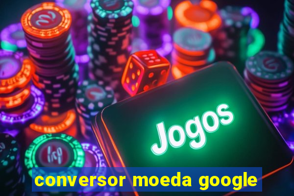 conversor moeda google