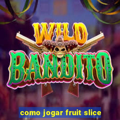 como jogar fruit slice