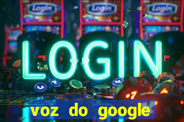 voz do google tradutor homem