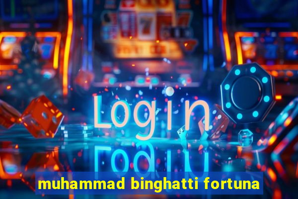 muhammad binghatti fortuna