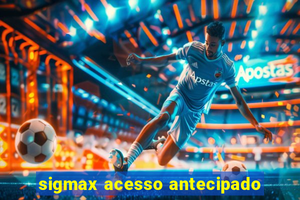 sigmax acesso antecipado