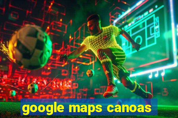 google maps canoas