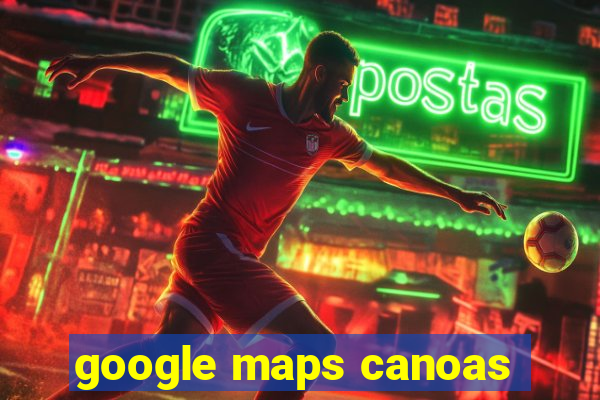 google maps canoas