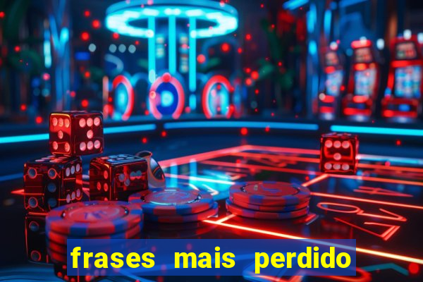 frases mais perdido que surdo em bingo