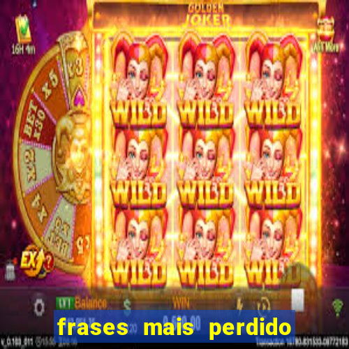 frases mais perdido que surdo em bingo