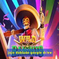 jojo dublado google drive