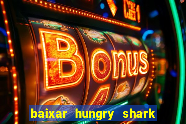 baixar hungry shark evolution dinheiro infinito