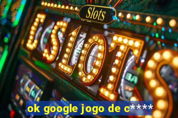 ok google jogo de c****