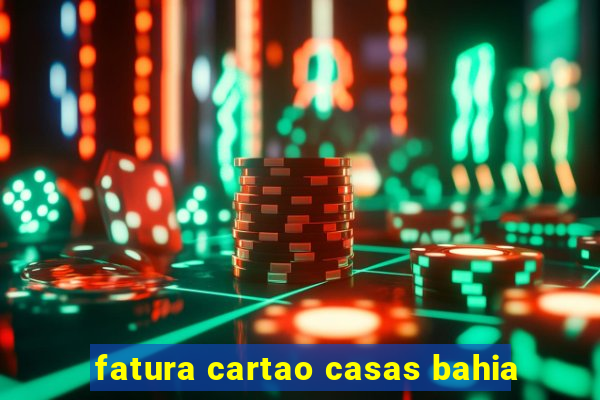 fatura cartao casas bahia